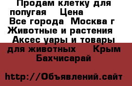 Продам клетку для попугая. › Цена ­ 3 000 - Все города, Москва г. Животные и растения » Аксесcуары и товары для животных   . Крым,Бахчисарай